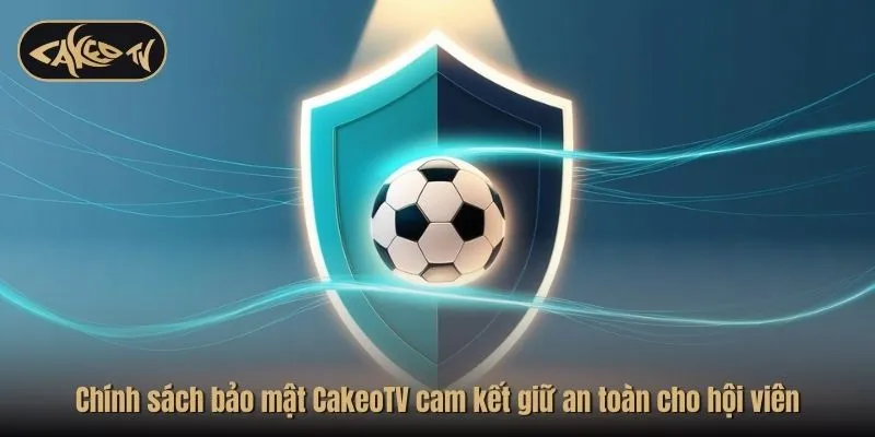 Chính sách bảo mật CakeoTV cam kết giữ an toàn cho hội viên