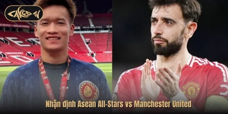 Nhận định Asean All-Stars vs MU